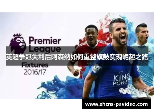 英超争冠失利后阿森纳如何重整旗鼓实现崛起之路