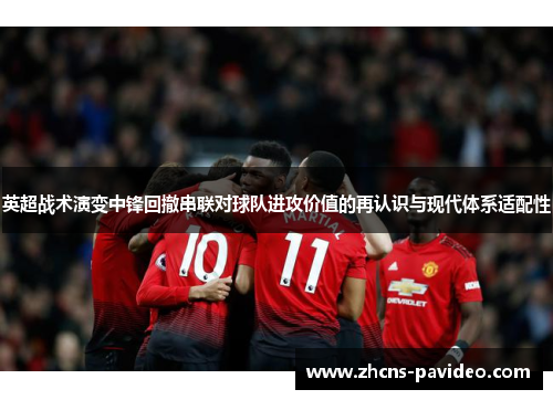 英超战术演变中锋回撤串联对球队进攻价值的再认识与现代体系适配性