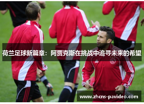 荷兰足球新篇章：阿贾克斯在挑战中追寻未来的希望