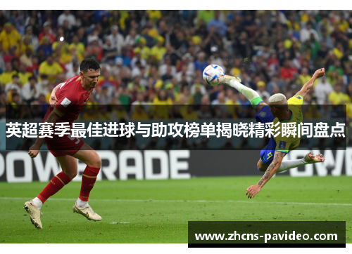 英超赛季最佳进球与助攻榜单揭晓精彩瞬间盘点