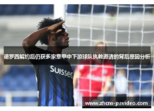 德罗西解约后仍获多家意甲中下游球队执教邀请的背后原因分析 德罗西解约后仍获多家意甲中下游球队执教邀请的背后原因分析