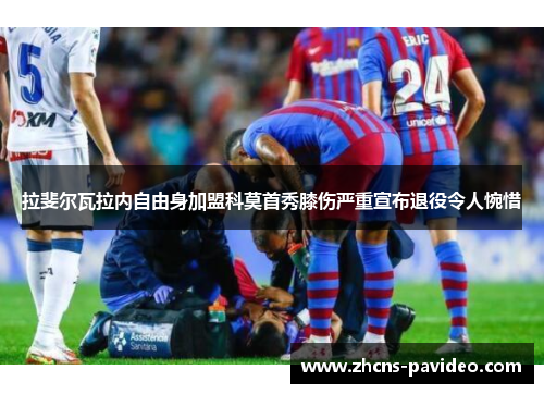 拉斐尔瓦拉内自由身加盟科莫首秀膝伤严重宣布退役令人惋惜 拉斐尔瓦拉内自由身加盟科莫首秀膝伤严重宣布退役令人惋惜