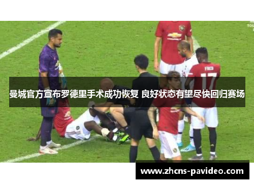 曼城官方宣布罗德里手术成功恢复 良好状态有望尽快回归赛场