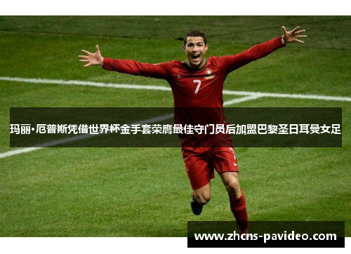 玛丽·厄普斯凭借世界杯金手套荣膺最佳守门员后加盟巴黎圣日耳曼女足