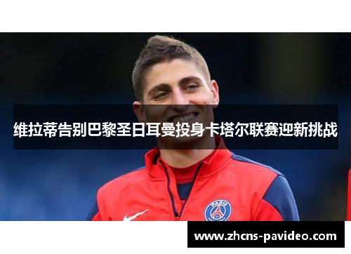 维拉蒂告别巴黎圣日耳曼投身卡塔尔联赛迎新挑战 维拉蒂告别巴黎圣日耳曼投身卡塔尔联赛迎新挑战