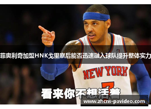 菲奥利奇加盟HNK戈里察后能否迅速融入球队提升整体实力