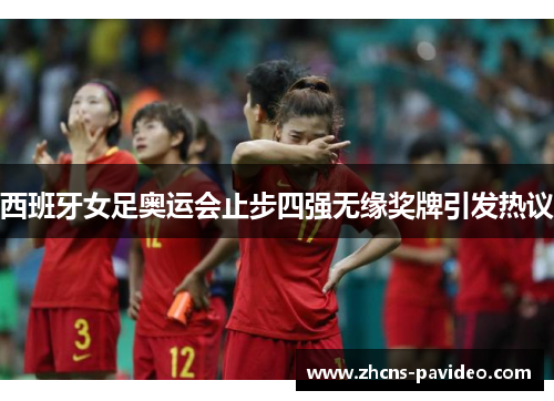 西班牙女足奥运会止步四强无缘奖牌引发热议 西班牙女足奥运会止步四强无缘奖牌引发热议