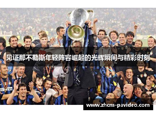 见证那不勒斯年轻阵容崛起的光辉瞬间与精彩时刻