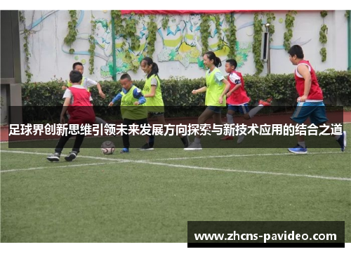 足球界创新思维引领未来发展方向探索与新技术应用的结合之道