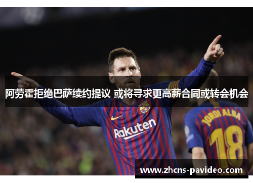 阿劳霍拒绝巴萨续约提议 或将寻求更高薪合同或转会机会