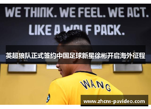 英超狼队正式签约中国足球新星徐彬开启海外征程 英超狼队正式签约中国足球新星徐彬开启海外征程