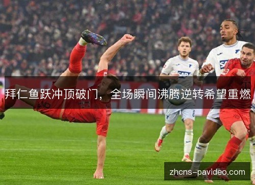 拜仁鱼跃冲顶破门，全场瞬间沸腾逆转希望重燃
