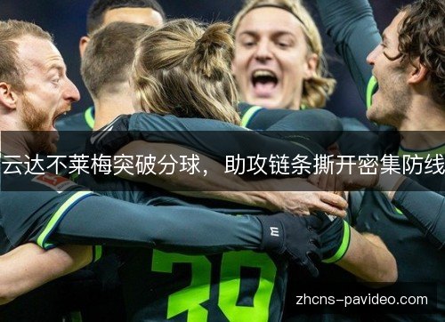 云达不莱梅突破分球,助攻链条撕开密集防线 云达不莱梅突破分球,助攻链条撕开密集防线
