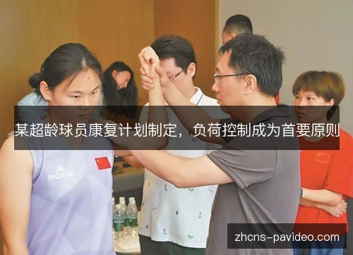 某超龄球员康复计划制定,负荷控制成为首要原则 某超龄球员康复计划制定,负荷控制成为首要原则