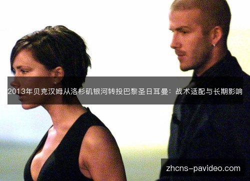 2013年贝克汉姆从洛杉矶银河转投巴黎圣日耳曼：战术适配与长期影响